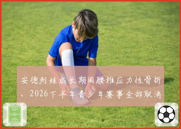 安德列娃成长期间腰椎应力性骨折，2026下半年青少年赛事全部取消