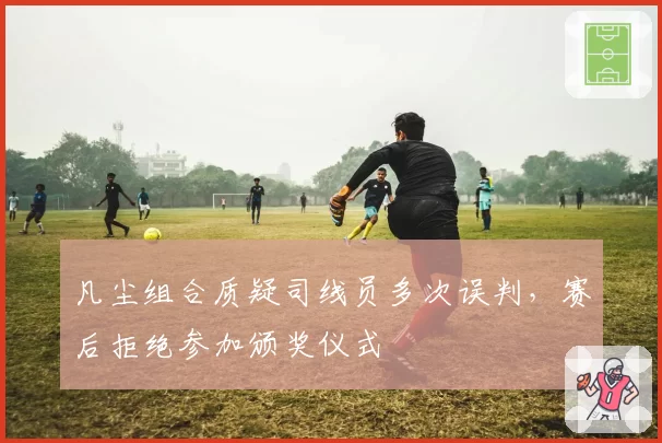 凡尘组合质疑司线员多次误判，赛后拒绝参加颁奖仪式