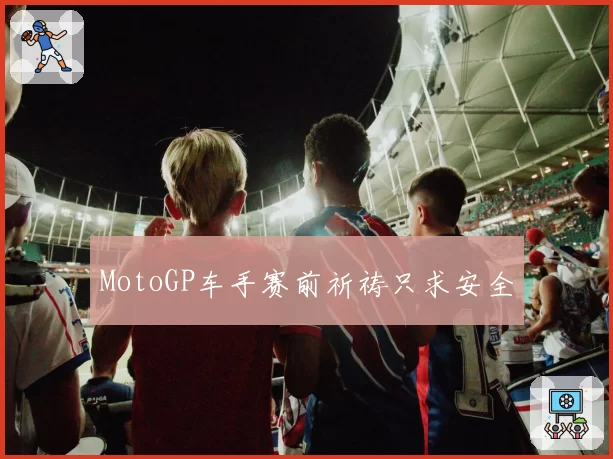 MotoGP车手赛前祈祷只求安全