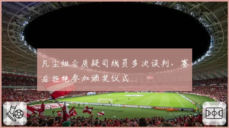 凡尘组合质疑司线员多次误判，赛后拒绝参加颁奖仪式