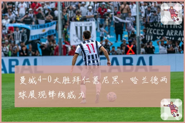 曼城4-0大胜拜仁慕尼黑，哈兰德两球展现锋线威力