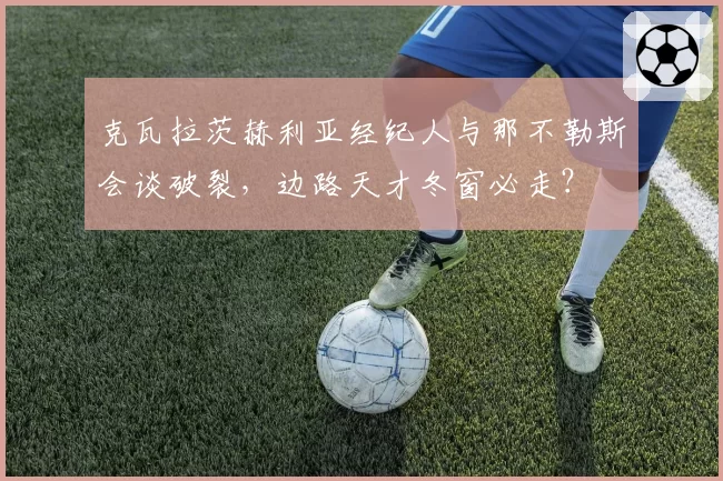 克瓦拉茨赫利亚经纪人与那不勒斯会谈破裂，边路天才冬窗必走？