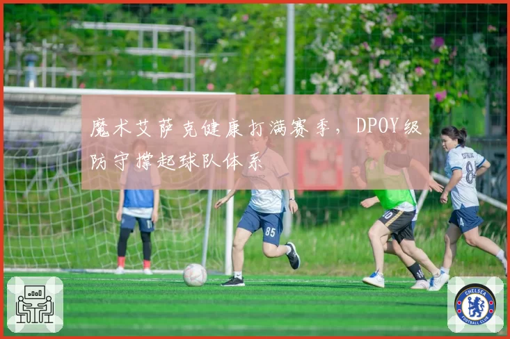 魔术艾萨克健康打满赛季,DPOY级防守撑起球队体系