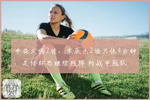 申花又伤2将，朱辰杰2场只休4分钟，足协杯恐继续残阵 约战中冠队
