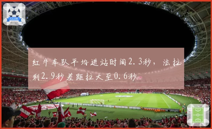 红牛车队平均进站时间2.3秒，法拉利2.9秒差距拉大至0.6秒