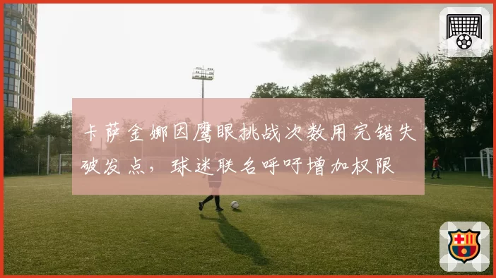 卡萨金娜因鹰眼挑战次数用完错失破发点，球迷联名呼吁增加权限