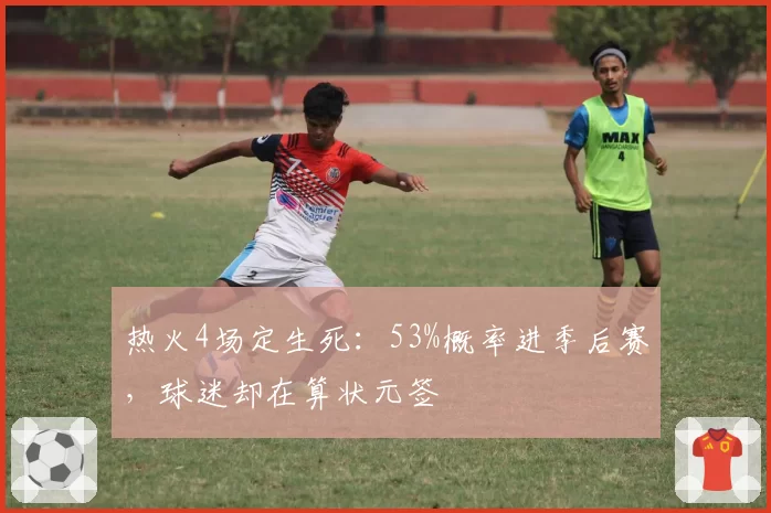 热火4场定生死：53%概率进季后赛，球迷却在算状元签