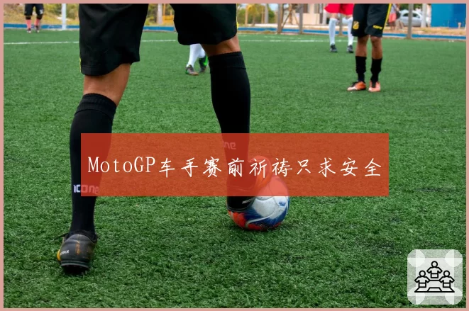 MotoGP车手赛前祈祷只求安全