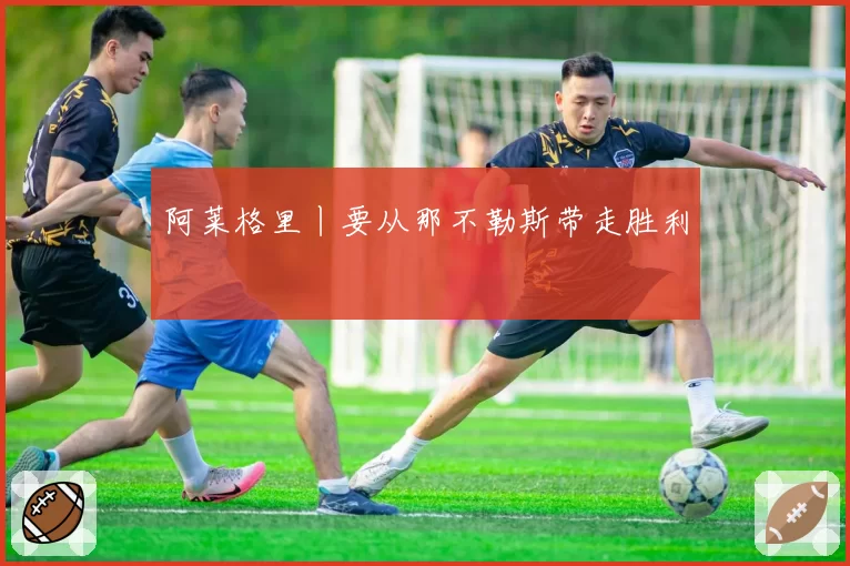 阿莱格里丨要从那不勒斯带走胜利