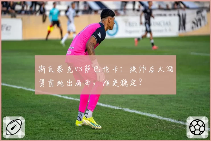 斯瓦泰克vs萨巴伦卡：换帅后大满贯首轮出局率，谁更稳定？