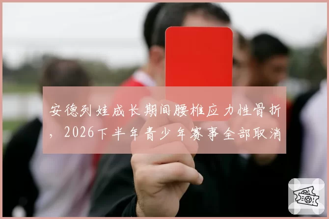 安德列娃成长期间腰椎应力性骨折，2026下半年青少年赛事全部取消