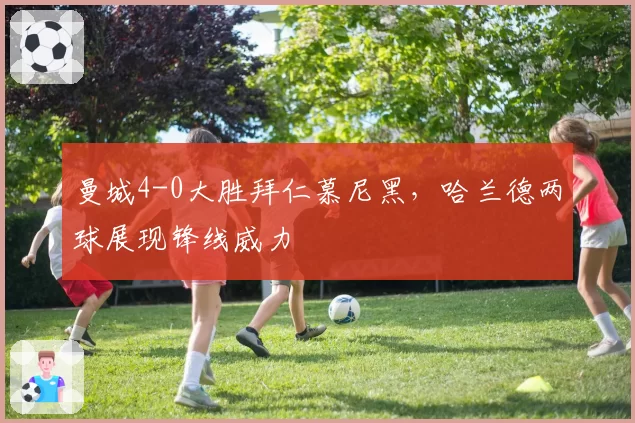 曼城4-0大胜拜仁慕尼黑，哈兰德两球展现锋线威力