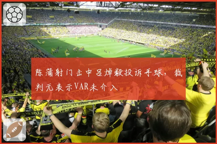 陈蒲射门击中吕焯毅投诉手球,裁判无表示VAR未介入