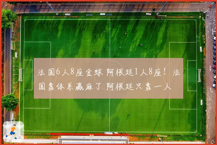 法国6人8座金球 阿根廷1人8座!法国靠体系赢麻了 阿根廷只靠一人