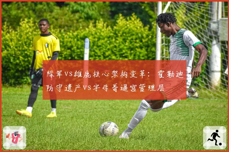 绿军vs雄鹿核心架构变革：霍勒迪防守遗产vs字母哥逼宫管理层