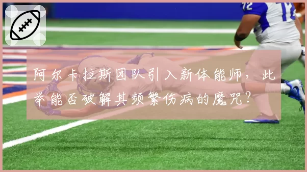阿尔卡拉斯团队引入新体能师，此举能否破解其频繁伤病的魔咒？